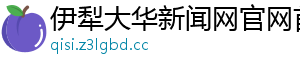 伊犁大华新闻网官网首页